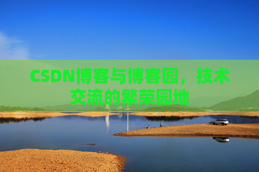 CSDN博客与博客园,技术交流的繁荣园地